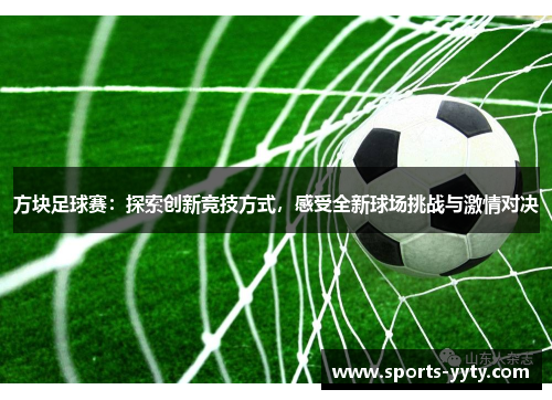 方块足球赛：探索创新竞技方式，感受全新球场挑战与激情对决