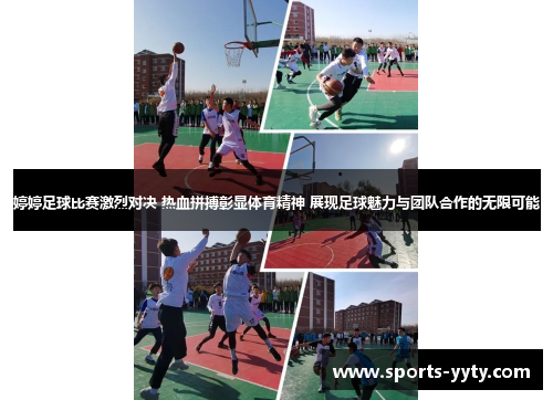 婷婷足球比赛激烈对决 热血拼搏彰显体育精神 展现足球魅力与团队合作的无限可能